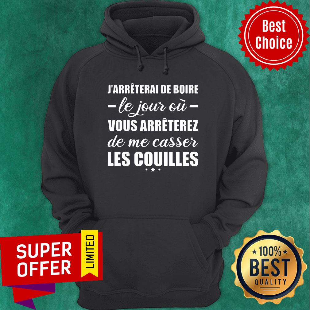 J'arreterai De Boire Le Jour Où Vous Arreterez De Me Casser Les Couilles Shirt