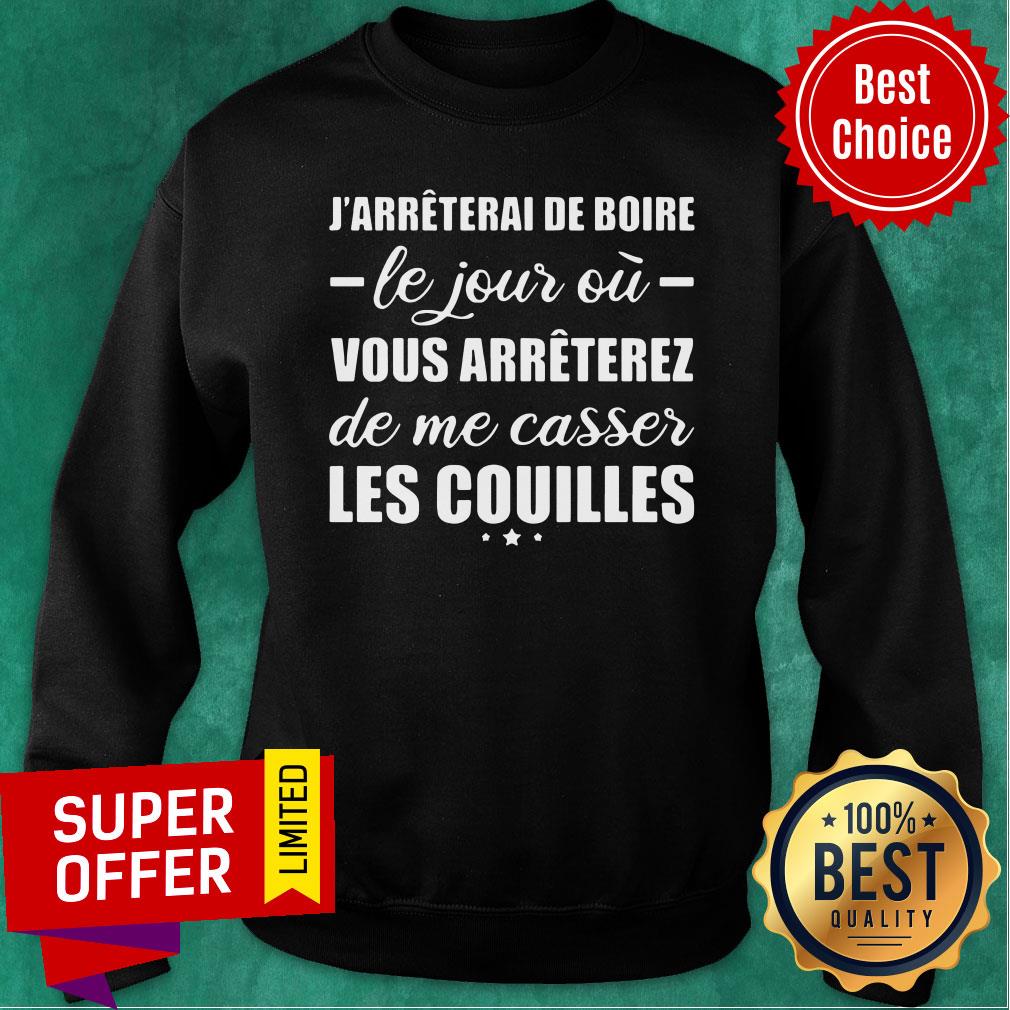 J'arreterai De Boire Le Jour Où Vous Arreterez De Me Casser Les Couilles Shirt