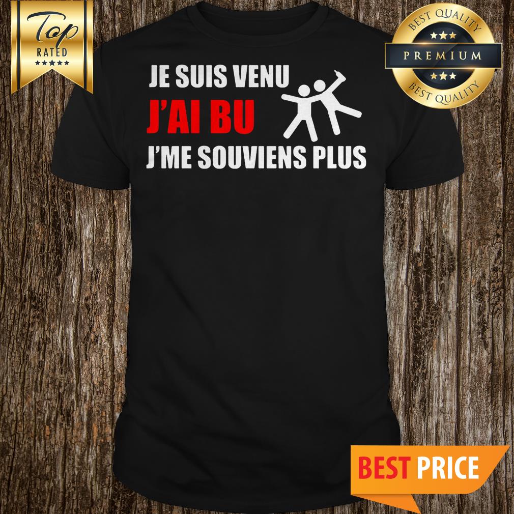 Je Suis Venu J’ai Bu J’me Souviens Plus Shirt