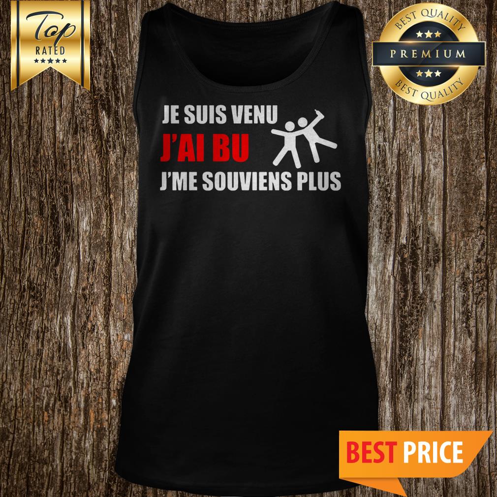 Je Suis Venu J’ai Bu J’me Souviens Plus Shirt
