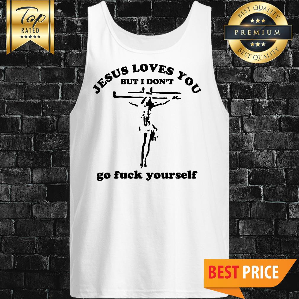 Jesus Loves You But I Don't Go Fuck Yourself Shirt