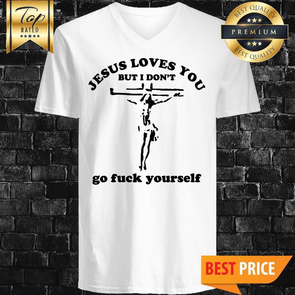 Jesus Loves You But I Don't Go Fuck Yourself Shirt