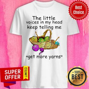 The Little Voices In My Head Keep Telling Me Get More Yarns Shirt