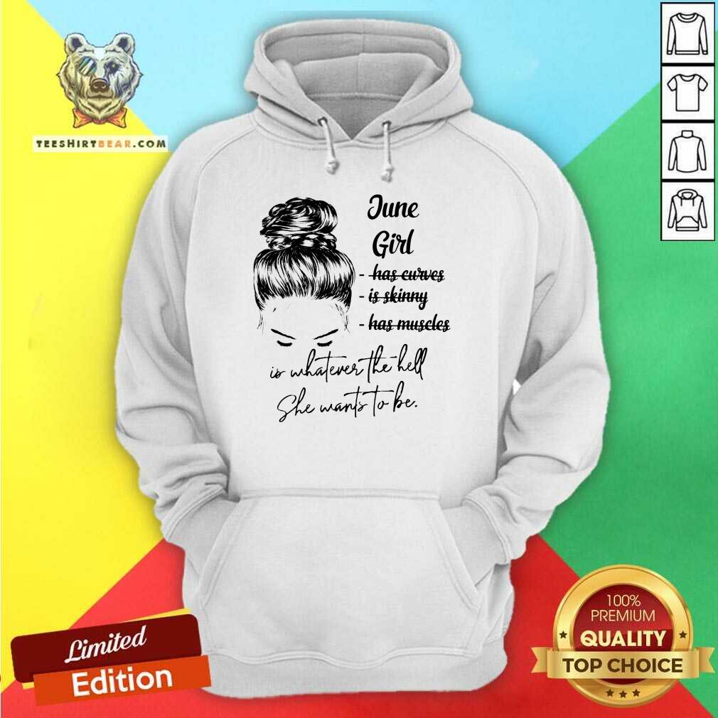June Girl Is Whatever The Hell She Wants To Be Shirt