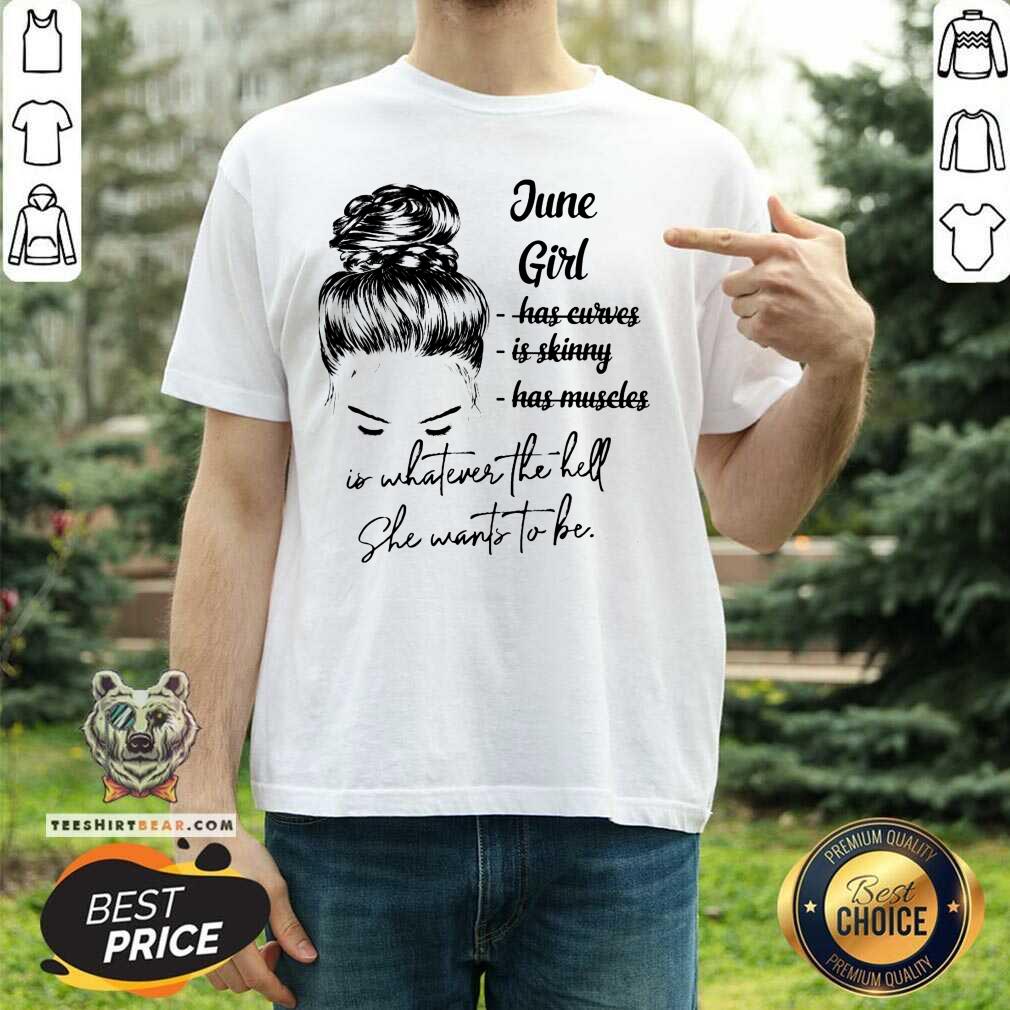 June Girl Is Whatever The Hell She Wants To Be Shirt