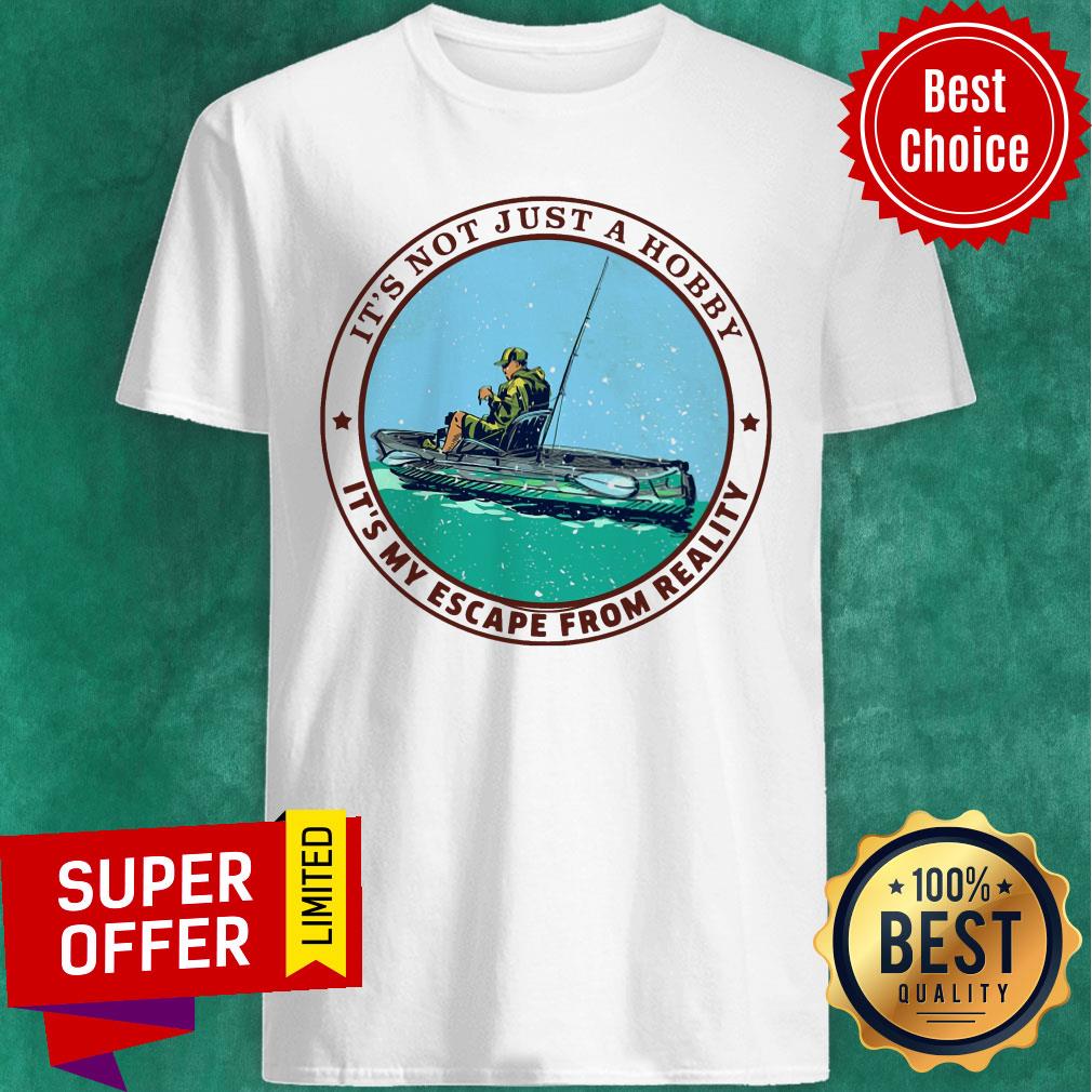 Kayak Fishing Its Not Just A Hobby Shirt