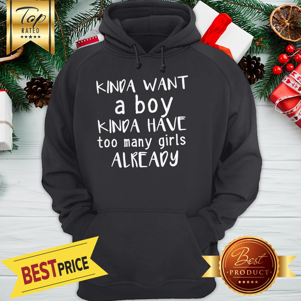 Kinda Want A Boy Kinda Have Too Many Girls Already Shirt