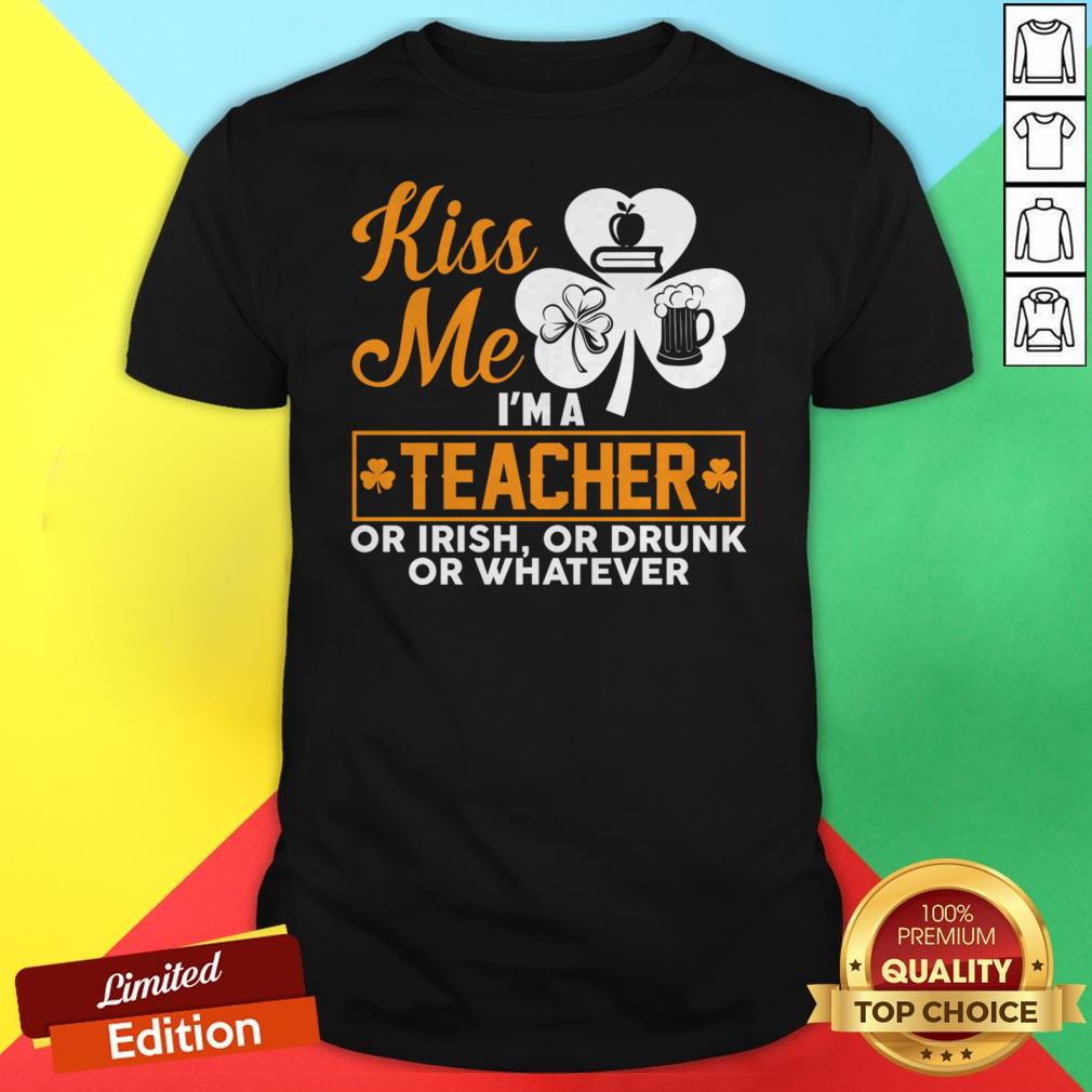 Kiss Me I'm A Teacher Or Irish Or Drunk Whatever T-Shirt