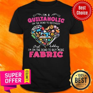 Official I'm A Quiltaholic On The Road To Recovery Just Kidding Heart Shirt