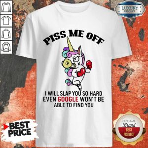 Hot Piss Me Off I Will Slap You So Hard Even Google Wont Be Able To Find You Unicorn Shirt