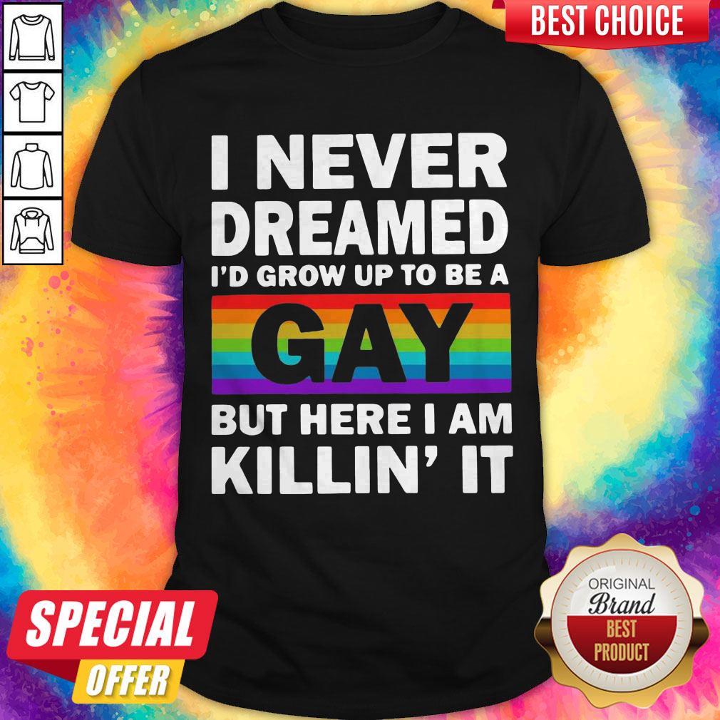 LGBT I Never Dreamed I’d Grow Up To Be A Gay But Here I Am Killin’ IT Shirt