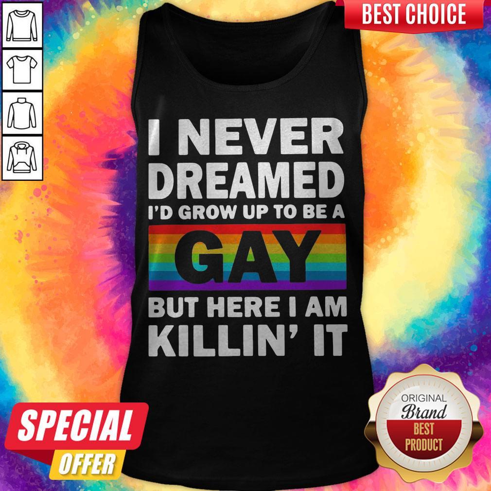 LGBT I Never Dreamed I’d Grow Up To Be A Gay But Here I Am Killin’ IT Shirt