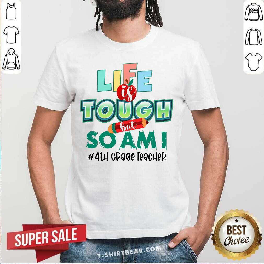 Life Is Tough But So Am I 4th Grade Teacher Shirt