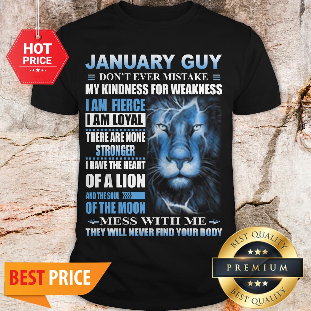 Lion January Guy Don’t Ever Mistake My Kindness For Weakness Shirt