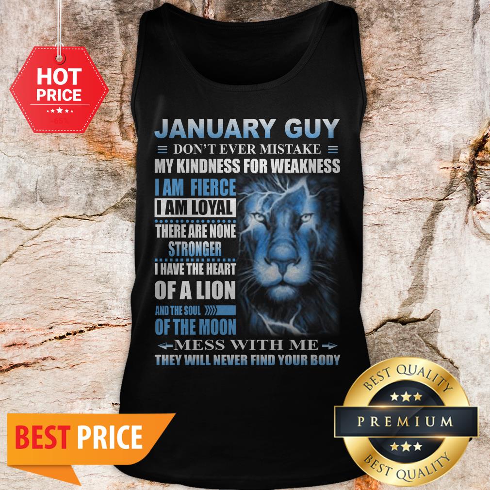 Lion January Guy Don’t Ever Mistake My Kindness For Weakness Shirt
