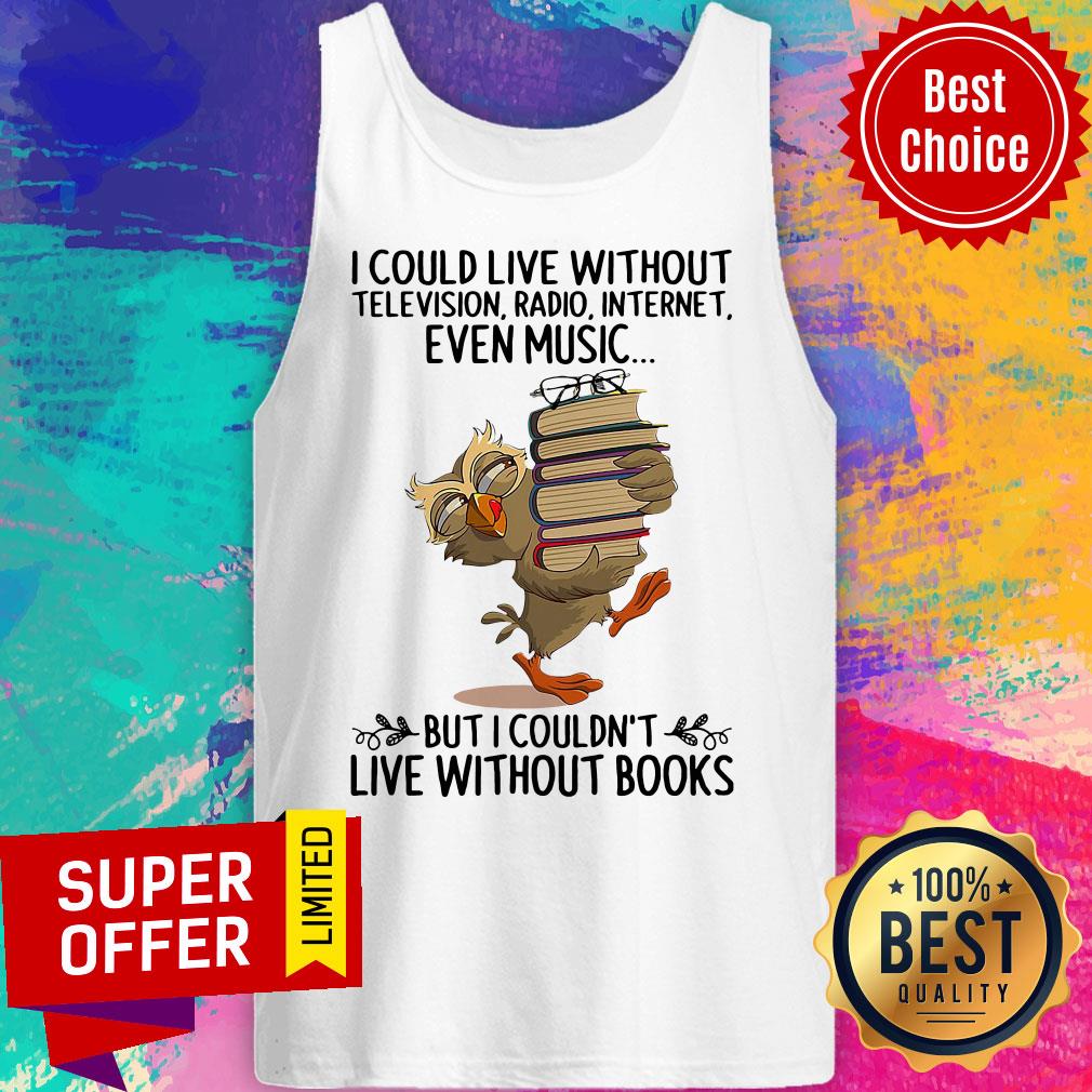 live-without-television-radio-internet-even-music-but-i-couldnt-live-without-books-tank-top.jpg