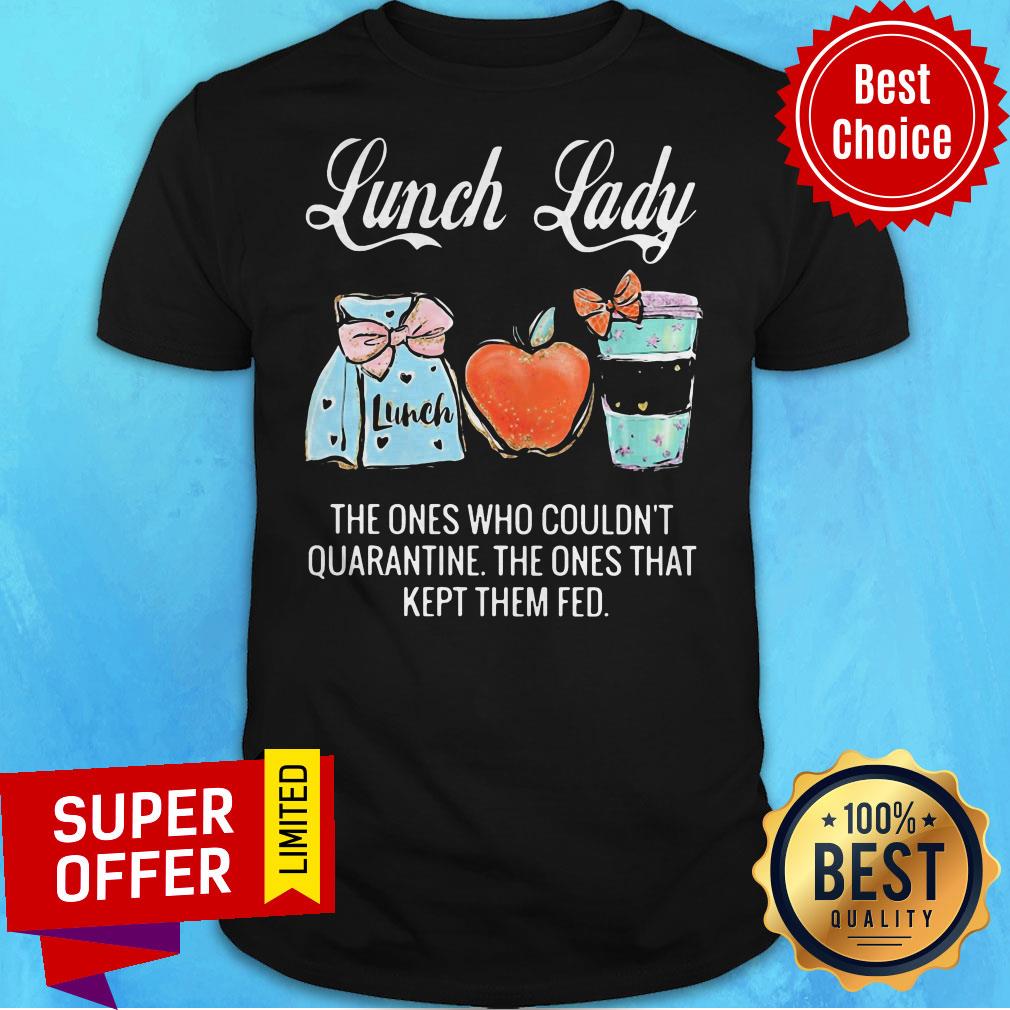 Lunch Lady The Ones Who Couldn’t Quarantine The Ones That Kept Them Fed Shirt