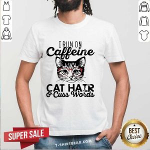 Nice I Run On Caffeine Cat Hair And Cuss Words Shirt
