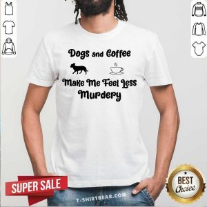 Dogs And Coffee Make Me Feel Less Murdery Shirt