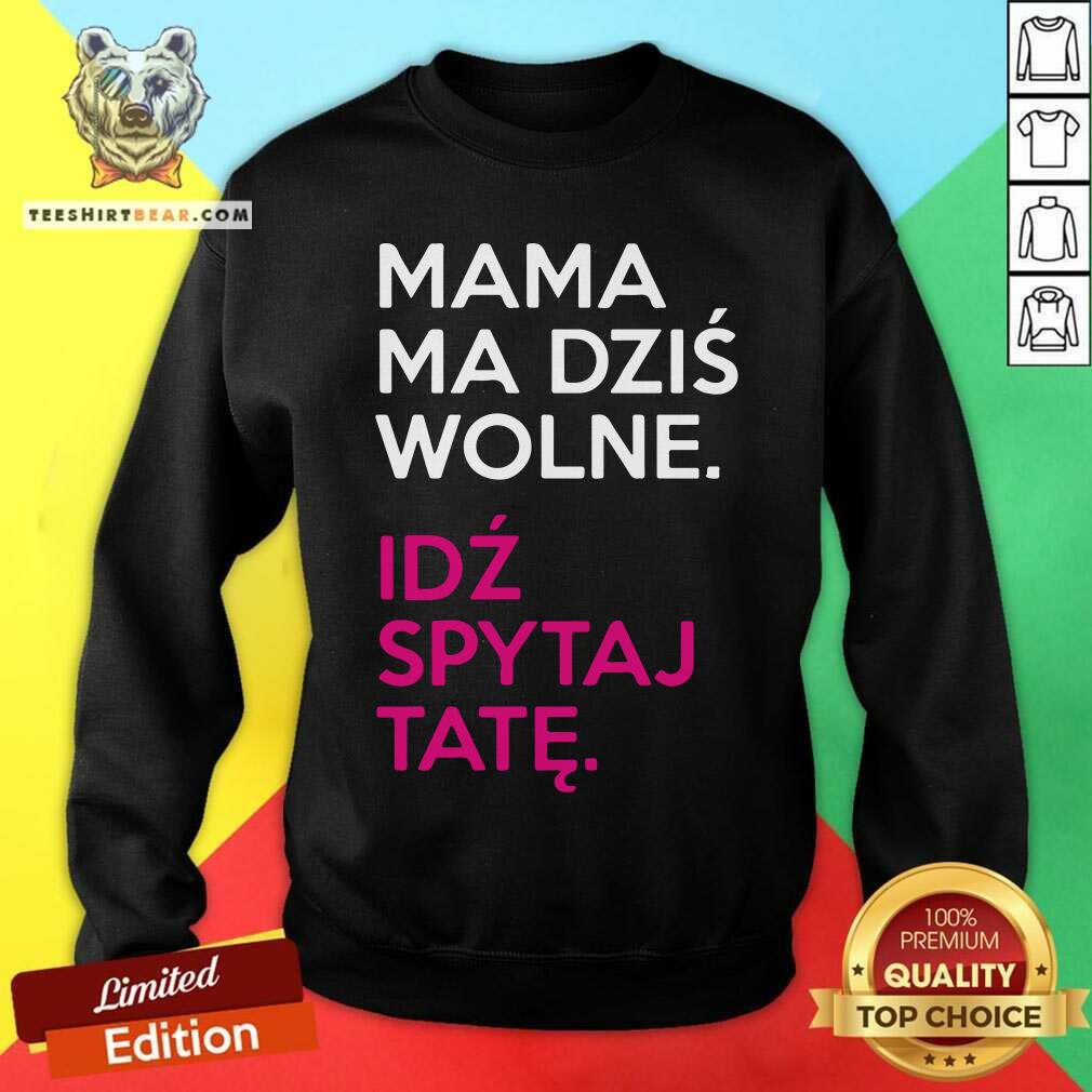 Mama Ma Dzis Wolne Idz Spytaj Tate Shirt