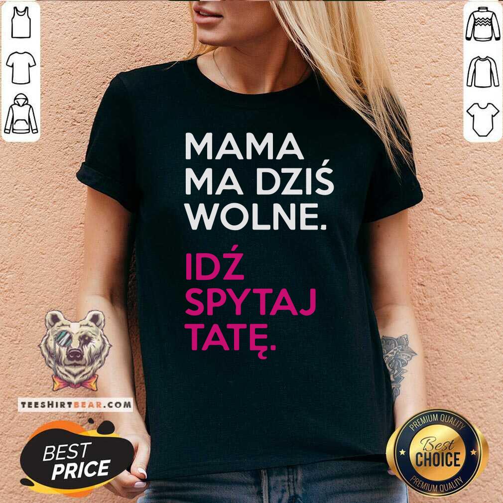 Mama Ma Dzis Wolne Idz Spytaj Tate Shirt