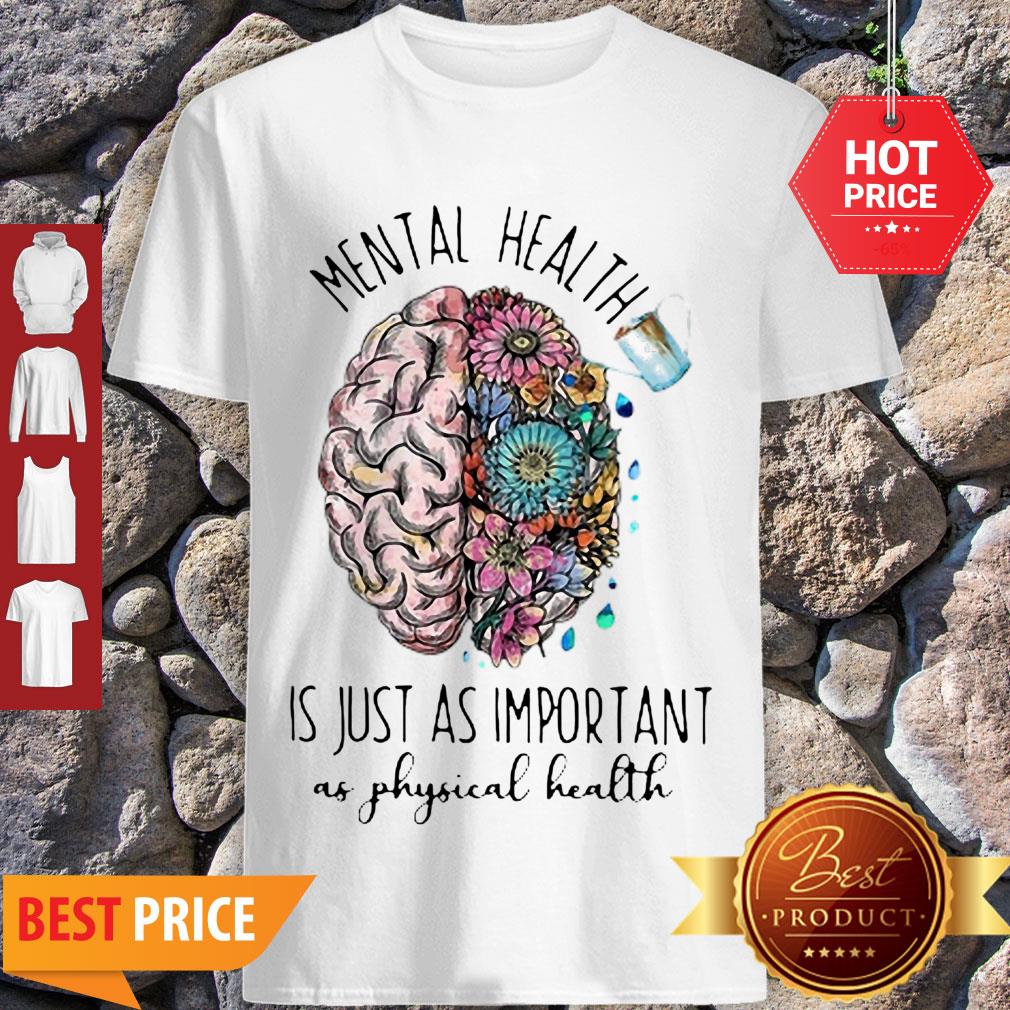 Mental Health Is Just As Important As Physical Health Shirt
