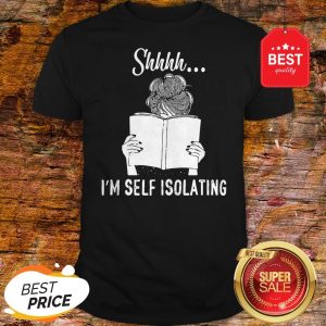 Good Shhhh I’m Self Isolating Shirt