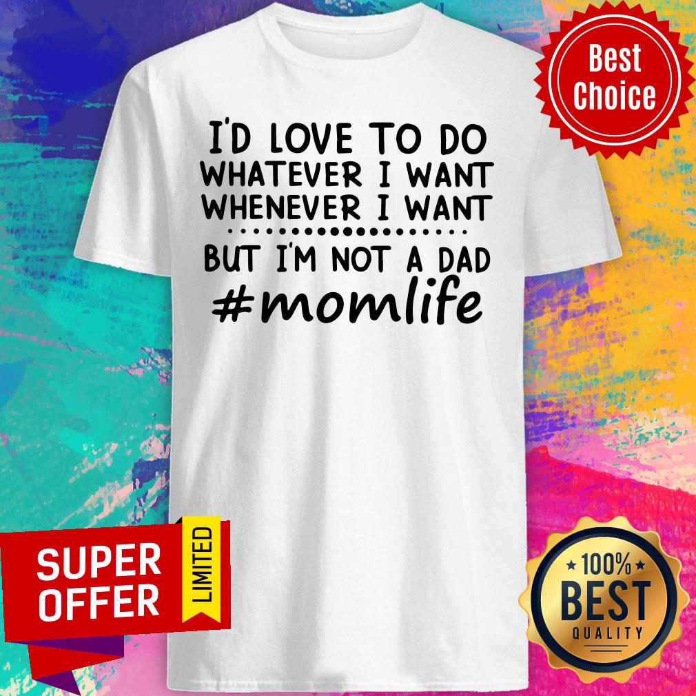 momlife-id-love-to-do-whatever-i-want-but-not-a-dad-shirt.jpg