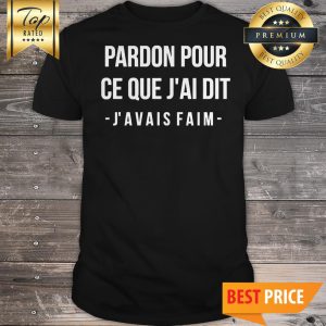 Official Pardon Pour Ce Que J_ai Dit J’avais Faim Shirt