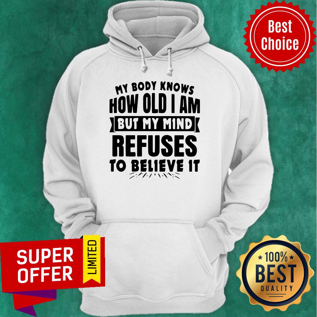 My Body Knows How Old I Am But My Mind Refuses To Believe It Shirt