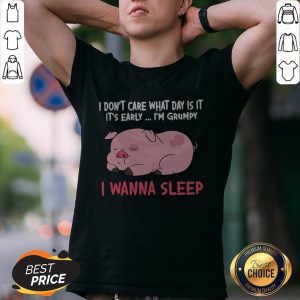 Pig I Don’t Care What Day Is It It’s Early I’m Grumpy I Wanna Sleep Shirt