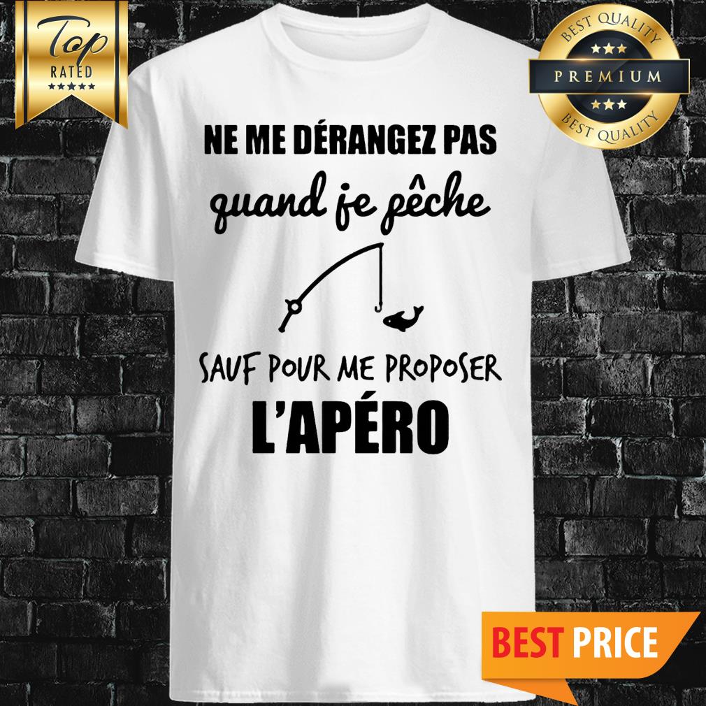 Ne Me Derangez Pas Quand Je Peche Sauf Pour Me Proposer l'apero Shirt