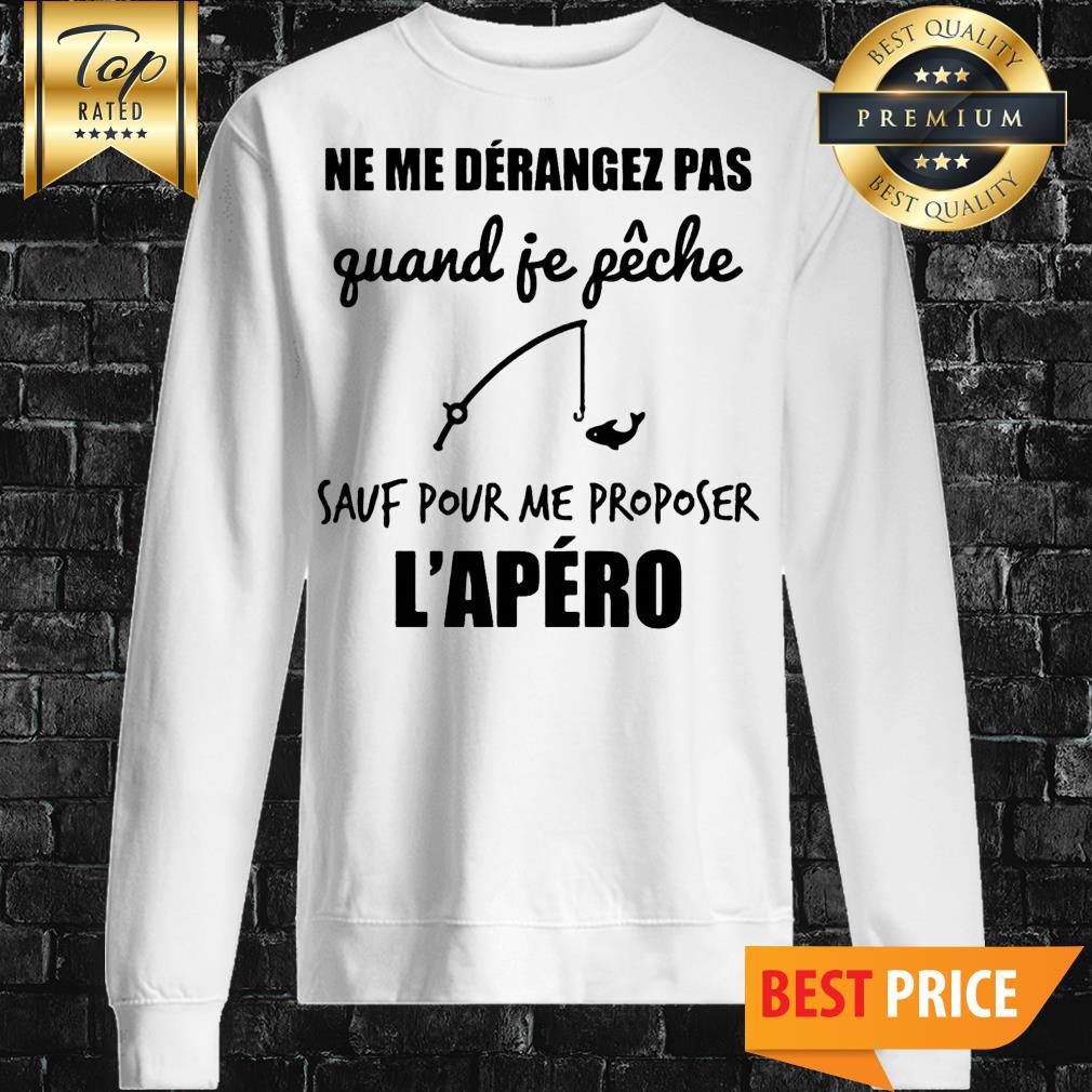 Ne Me Derangez Pas Quand Je Peche Sauf Pour Me Proposer l'apero Shirt