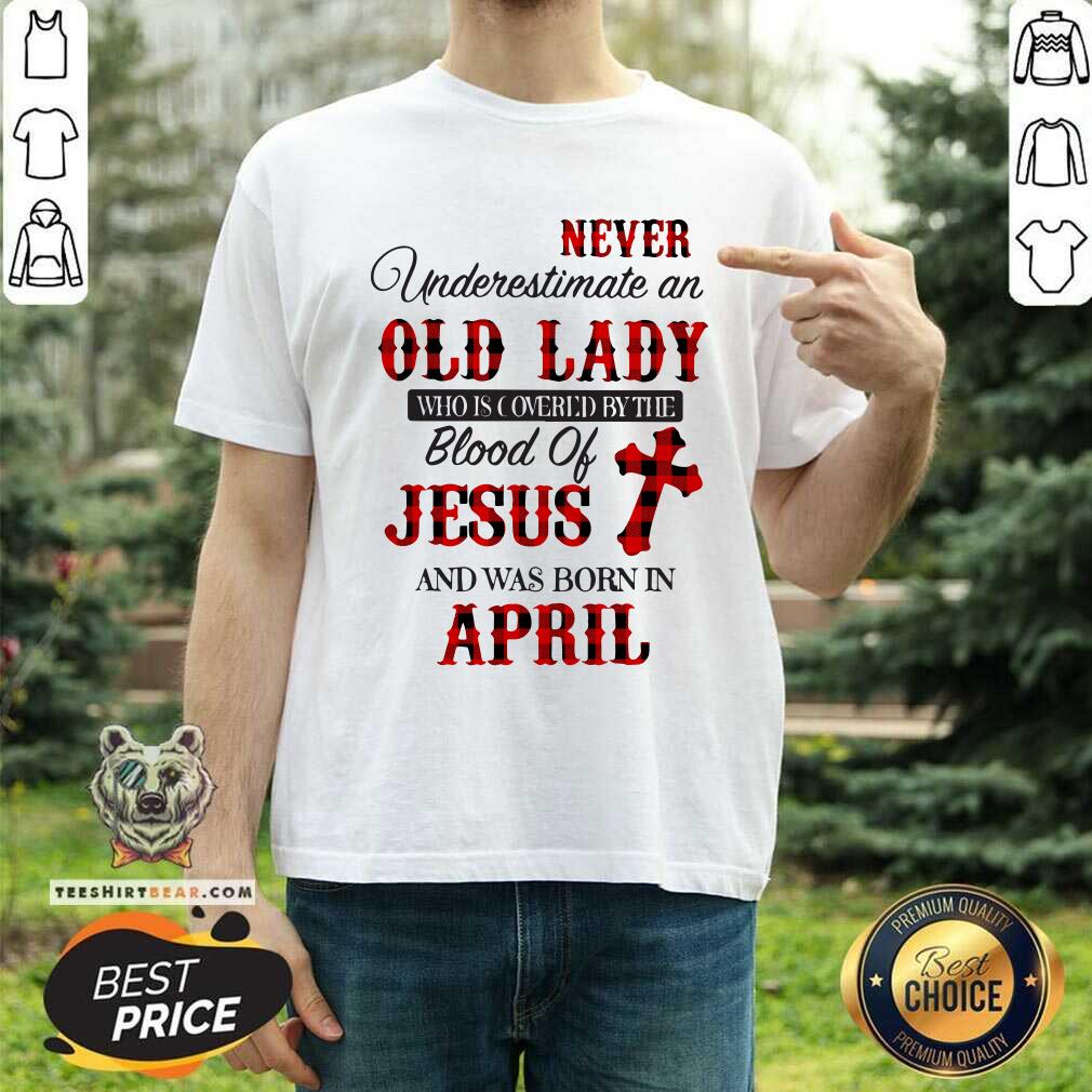 Never Underestimate An Old April Lady Covered The Blood Of Jesus Shirt