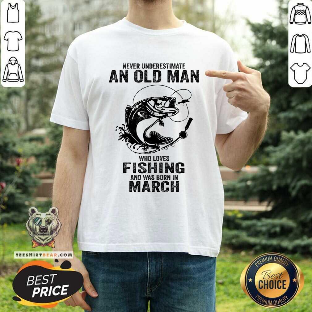 Never Underestimate An Old March Man Who Loves Fishing Shirt
