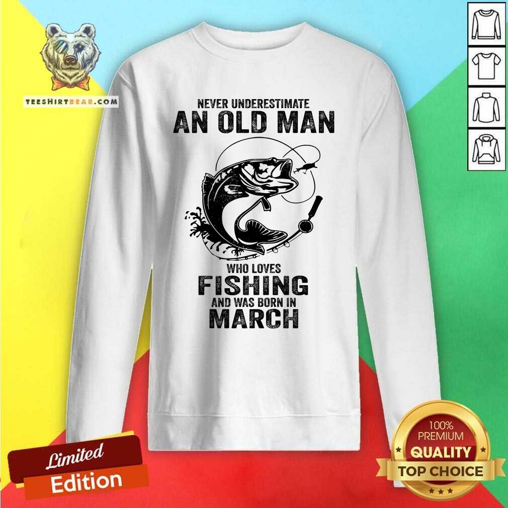 Never Underestimate An Old March Man Who Loves Fishing Shirt