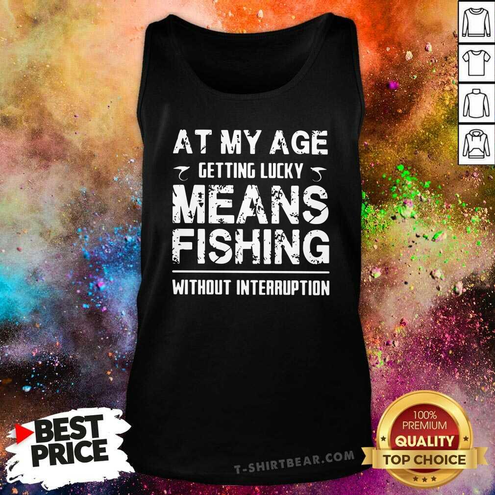 Nice At My Age Getting Lucky Means Fishing Without Interruption Shirt