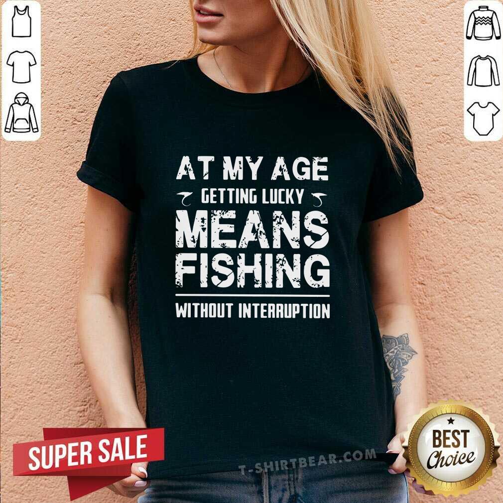 Nice At My Age Getting Lucky Means Fishing Without Interruption Shirt