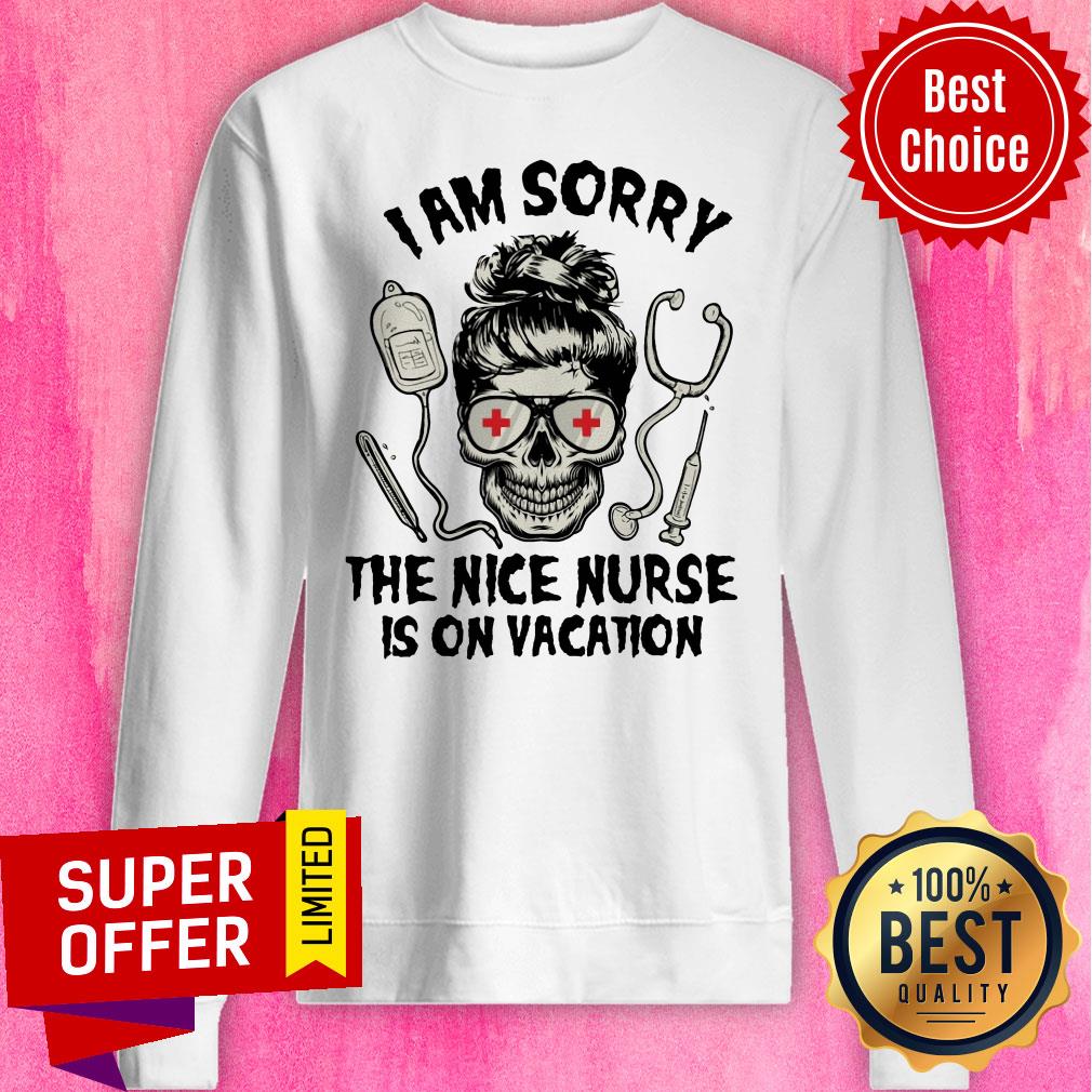 Nice I Am Sorry The Nice Nurse Is On Vacation Shirt