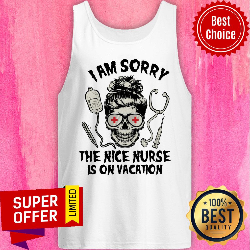 Nice I Am Sorry The Nice Nurse Is On Vacation Shirt