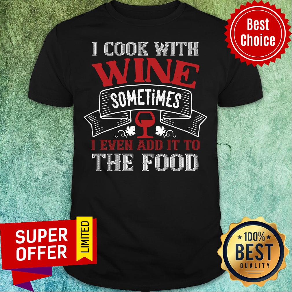 Nice I Cook With Wine Sometime Even The Food Shirt