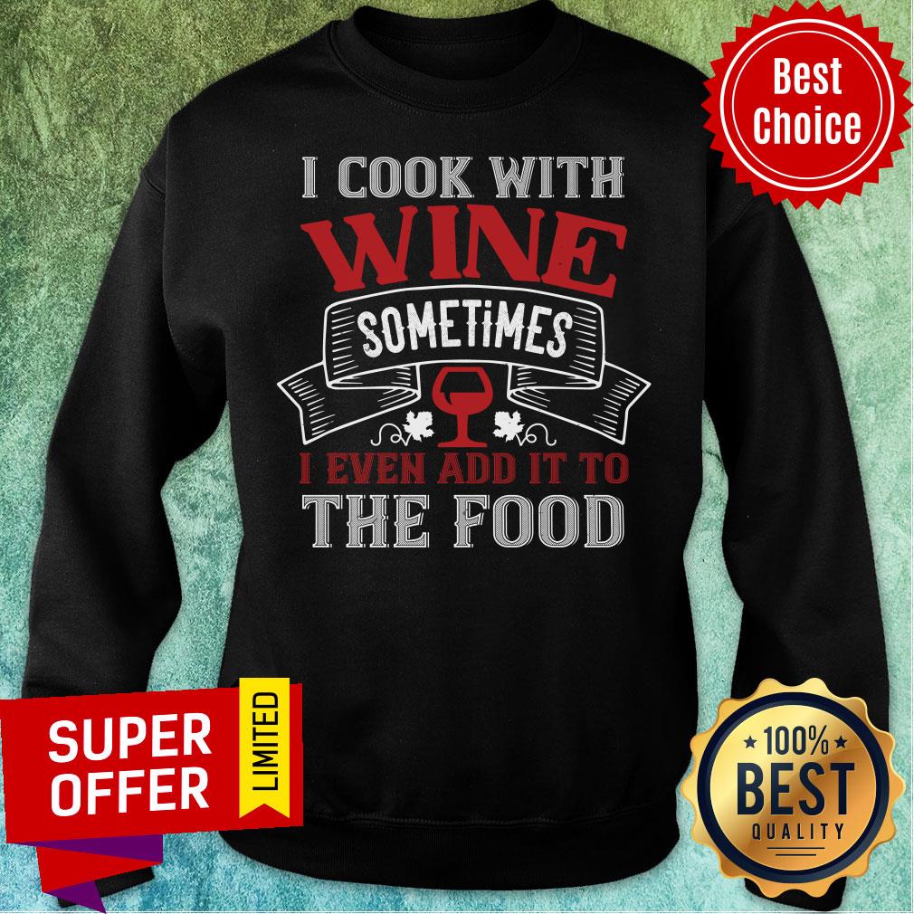 Nice I Cook With Wine Sometime Even The Food Shirt