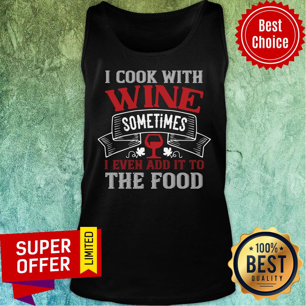 Nice I Cook With Wine Sometime Even The Food Shirt