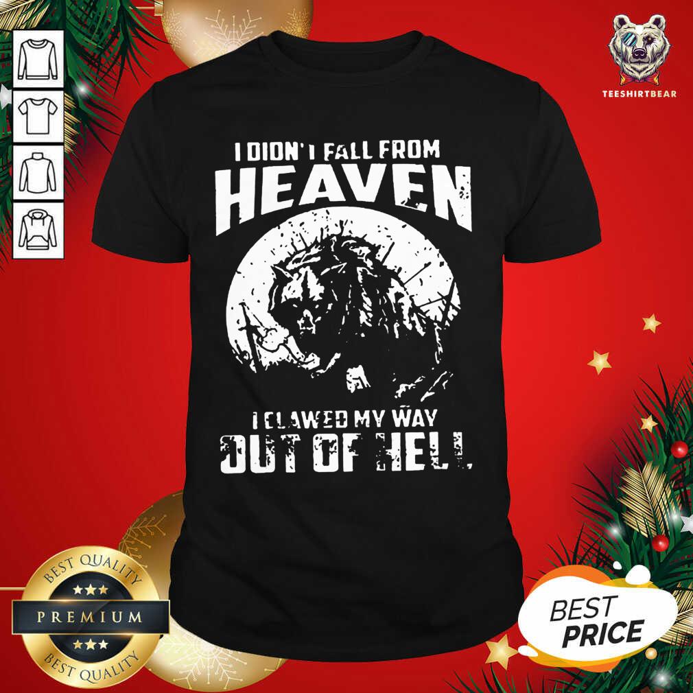 Nice I Didn’t Fall From Heaven I Clawed My Way Out Of Hell Shirt