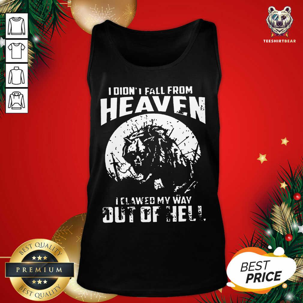 Nice I Didn’t Fall From Heaven I Clawed My Way Out Of Hell Shirt