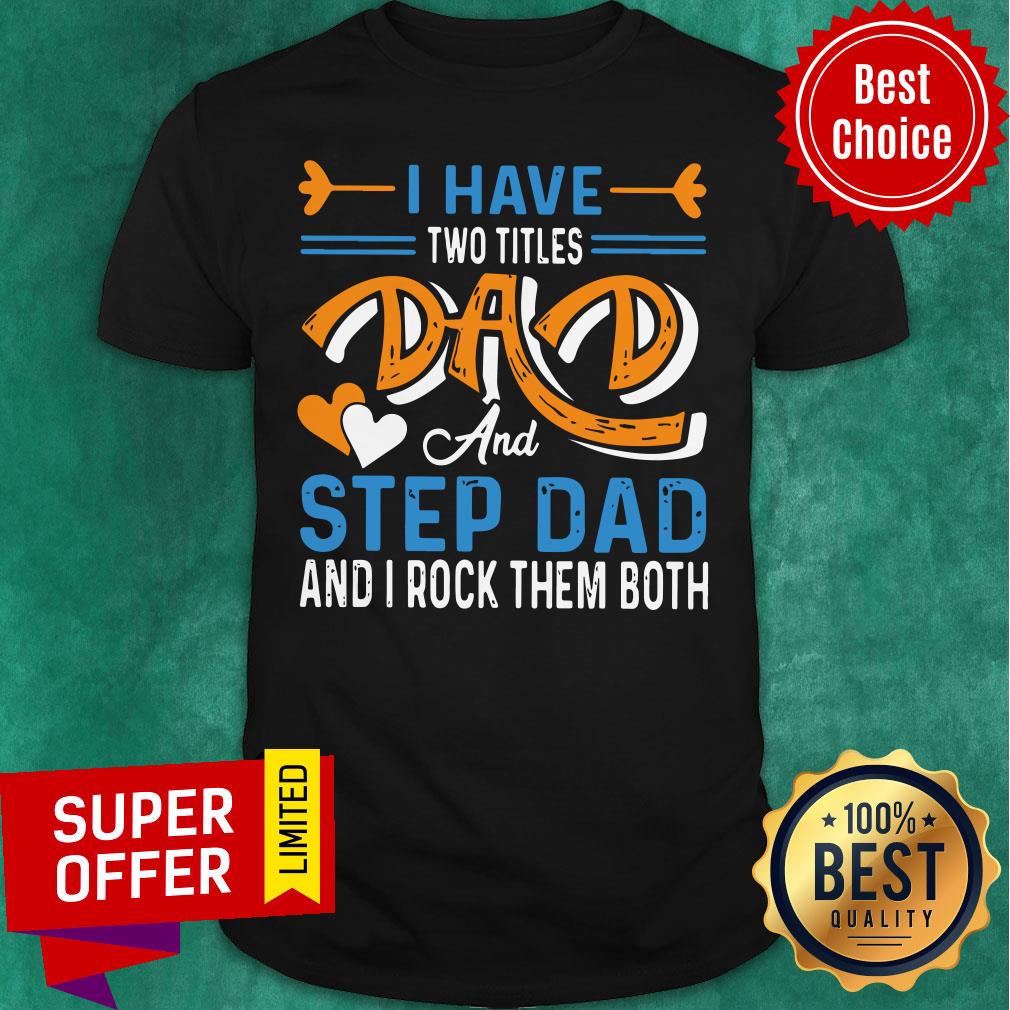 Nice I Have Two Titles Dad And Step Dad And I Rock Them Both Shirt