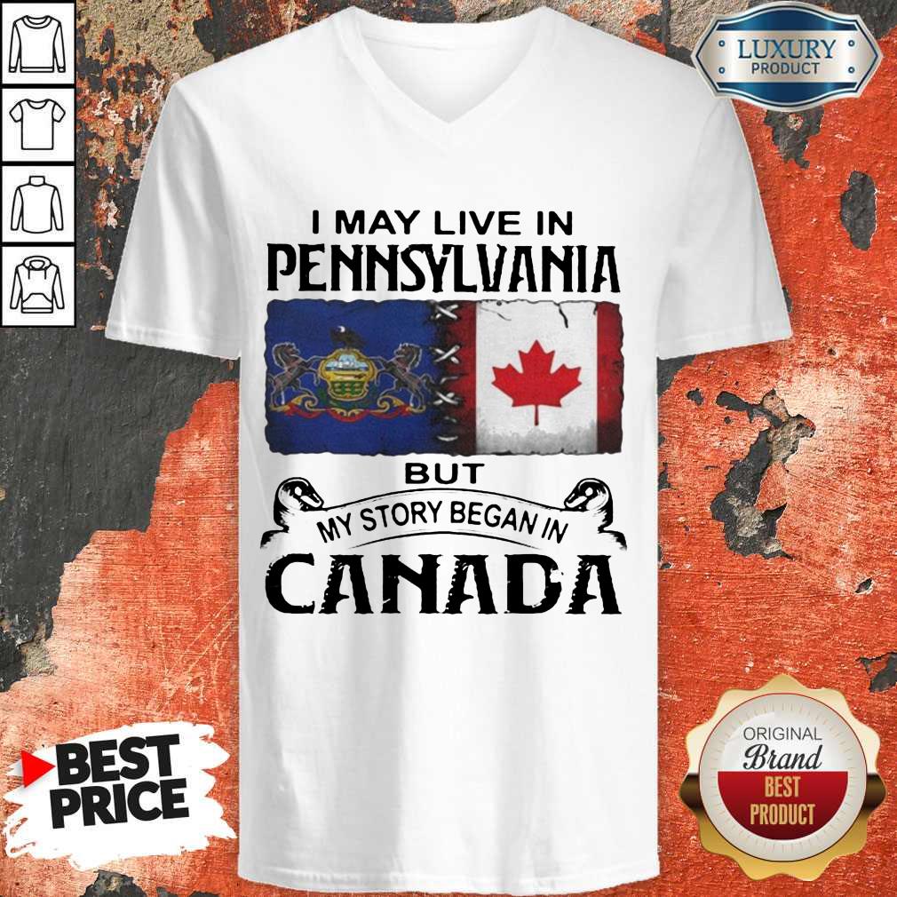 Nice I May Live In Pennsylvania But My Story Began In Canada Shirt