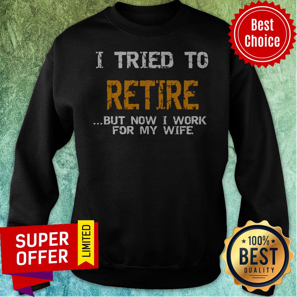 Nice I Tried To Retire But Now I Work For Me Wife Tee Shirt