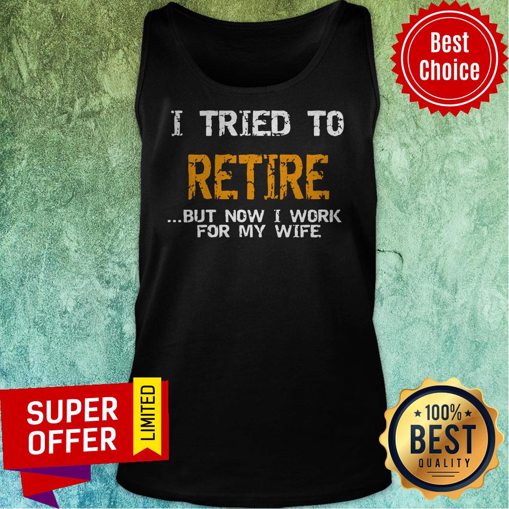 Nice I Tried To Retire But Now I Work For Me Wife Tee Shirt