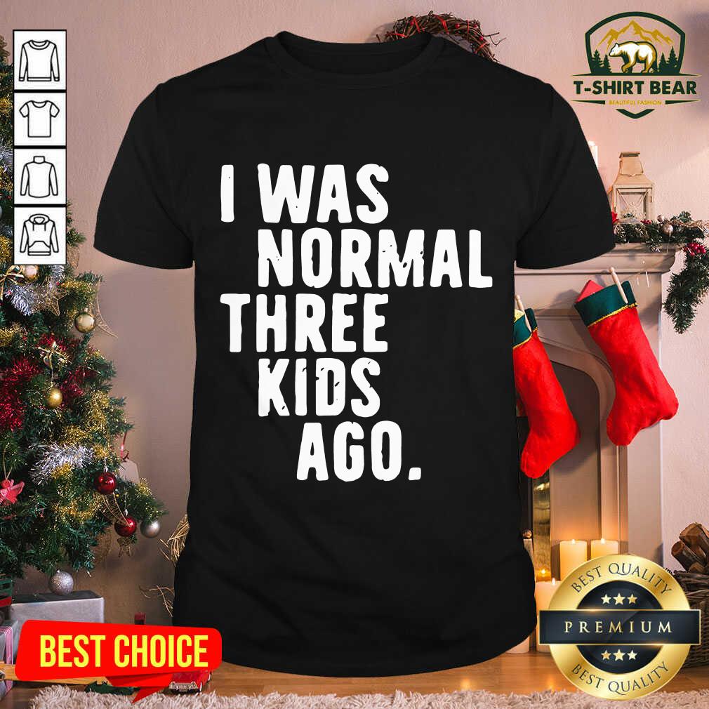 Nice I Was Normal Three Kids Ago Shirt